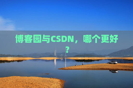 博客园与CSDN，哪个更好？